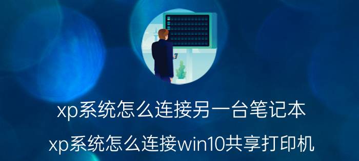 xp系统怎么连接另一台笔记本 xp系统怎么连接win10共享打印机？